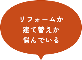 リフォームか 建て替えか 悩んでいる